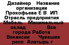 Дизайнер › Название организации ­ Прокофьева Е.В, ИП › Отрасль предприятия ­ Мебель › Минимальный оклад ­ 40 000 - Все города Работа » Вакансии   . Чувашия респ.,Алатырь г.